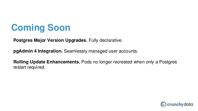 CPSM Provider Plugin
Postgres Major Version Upgrades. Fully declarative.
pgAdmin 4 Integration. Seamlessly managed user accounts.
Rolling Update Enhancements. Pods no longer recreated when only a Postgres
restart required.
Coming Soon
 