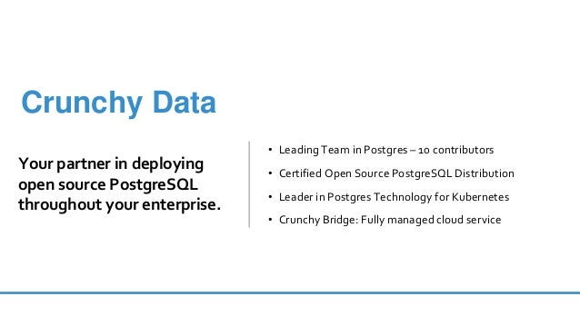 • Leading Team in Postgres – 10 contributors
• Certified Open Source PostgreSQL Distribution
• Leader in Postgres Technology for Kubernetes
• Crunchy Bridge: Fully managed cloud service
Crunchy Data
Your partner in deploying
open source PostgreSQL
throughout your enterprise.
 