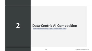 Mobility Technologies Co., Ltd.
Data-Centric AI Competition
15
2 https://https-deeplearning-ai.github.io/data-centric-comp/
 