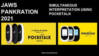 JAWS
PANKRATION
2021
SIMULTANEOUS
INTERPRETATION USING
POCKETALK
https://pocketalk.jp/
 