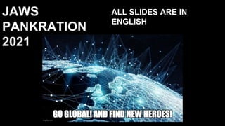 JAWS
PANKRATION
2021
ALL SLIDES ARE IN
ENGLISH
 