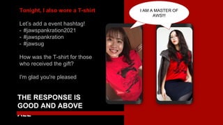 THE RESPONSE IS
GOOD AND ABOVE
ALL
Tonight, I also wore a T-shirt
Let’s add a event hashtag!
- #jawspankration2021
- #jawspankration
- #jawsug
How was the T-shirt for those
who received the gift?
I'm glad you're pleased
We are a master of
AWS!!!
I AM A MASTER OF
AWS!!!
 