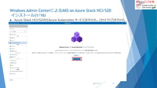 新しいロゴを検
討中
Windows Admin CenterによるAKS on Azure Stack HCI/S2D
インストール(1/16)
 Azure Stack HCI/S2Dの[Azure Kubernetes サービス]をクリックし、[セットアップ]をクリック。
2022/01/22 17
 