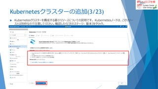 新しいロゴを検
討中
Kubernetesクラスターの追加(3/23)
 Kubernetesクラスターを構成する最小リソースについての説明です。 Kubernetesノードは、このリソー
スとは別枠なので注意してください。確認したら[次のステージ: 基本]をクリック。
2022/01/22 39
 