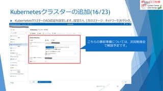 新しいロゴを検
討中
Kubernetesクラスターの追加(16/23)
 KubernetesクラスターのAD認証を設定します。設定たら、[次のステージ: ネットワーク]をクリック。
2022/01/22 51
こちらの事前準備については、次回勉強会
で解説予定です。
 