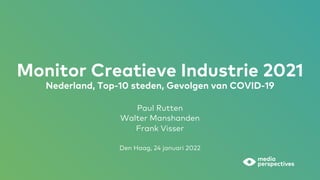 Monitor Creatieve Industrie 2021
Nederland, Top-10 steden, Gevolgen van COVID-19
Paul Rutten
Walter Manshanden
Frank Visser
Den Haag, 24 januari 2022
 