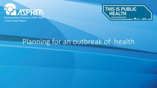 Planning for an outbreak of health
 