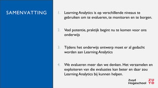 SAMENVATTING 1. Learning Analytics is op verschillende niveaus te
gebruiken om te evalueren, te monitoren en te borgen.
2....