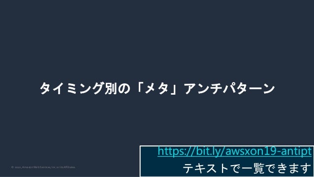© 2022, Amazon Web Services, Inc. or its Affiliates.
タイミング別の「メタ」アンチパターン
https://bit.ly/awsxon19-antipt
テキストで一覧できます
 