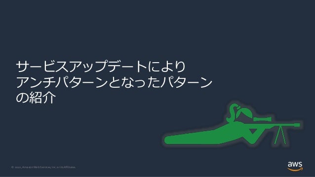 © 2022, Amazon Web Services, Inc. or its Affiliates.
サービスアップデートにより
アンチパターンとなったパターン
の紹介
 