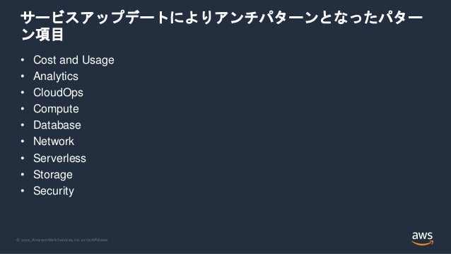 © 2022, Amazon Web Services, Inc. or its Affiliates.
サービスアップデートによりアンチパターンとなったパター
ン項目
• Cost and Usage
• Analytics
• CloudOps
• Compute
• Database
• Network
• Serverless
• Storage
• Security
 