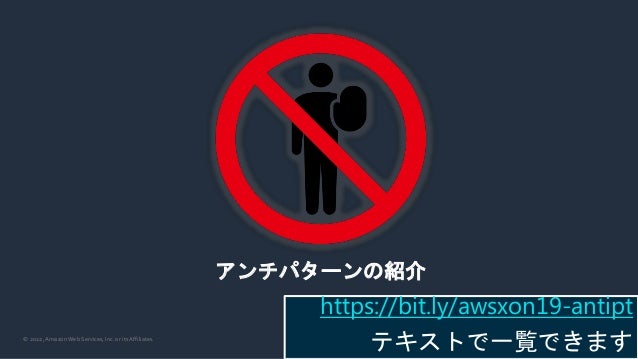© 2022, Amazon Web Services, Inc. or its Affiliates.
アンチパターンの紹介
https://bit.ly/awsxon19-antipt
テキストで一覧できます
 