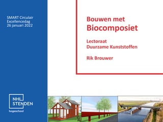 Bouwen met
Biocomposiet
Lectoraat
Duurzame Kunststoffen
Rik Brouwer
SMART Circulair
Excellencedag
26 januari 2022
 