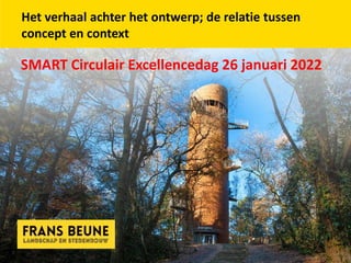 Het verhaal achter het ontwerp; de relatie tussen
concept en context
SMART Circulair Excellencedag 26 januari 2022
 
