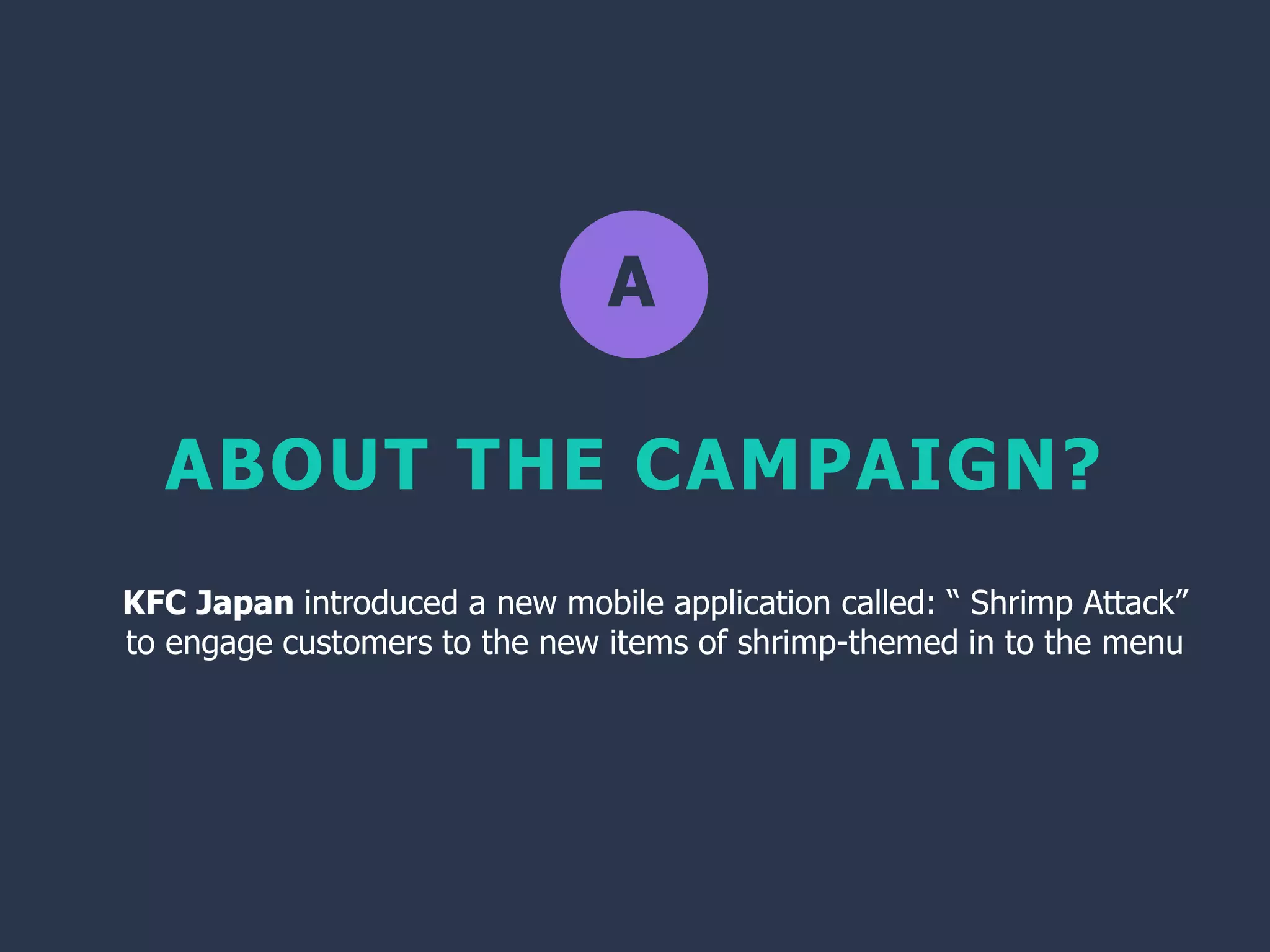 A
ABOUT THE CAMPAIGN?
KFC Japan introduced a new mobile application called: “ Shrimp Attack”
to engage customers to the new items of shrimp-themed in to the menu
 