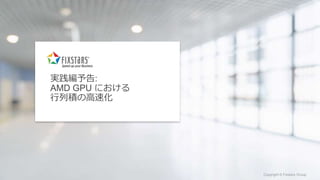 Fixstars Group www.fixstars.com
Copyright © Fixstars Group Copyright © Fixstars Group
実践編予告:
AMD GPU における
行列積の高速化
 