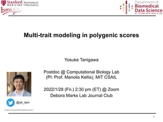 Multi-trait modeling in polygenic scores
Yosuke Tanigawa
Postdoc @ Computational Biology Lab
(PI: Prof. Manolis Kellis), MIT CSAIL
2022/1/28 (Fri.) 2:30 pm (ET) @ Zoom
Debora Marks Lab Journal Club
1
@yk_tani
https://yosuketanigawa.com/
 