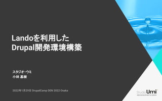 スタジオ・ウミ
Landoを利用した
Drupal開発環境構築
小林 基樹
2022年1月29日 DrupalCamp DEN 2022 Osaka
 