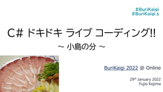 C# ドキドキ ライブ コーディング!!
～ 小島の分 ～
BuriKaigi 2022 @ Online
29th January 2022
Fujio Kojima
#BuriKaigi
#BuriKaigi_s
 