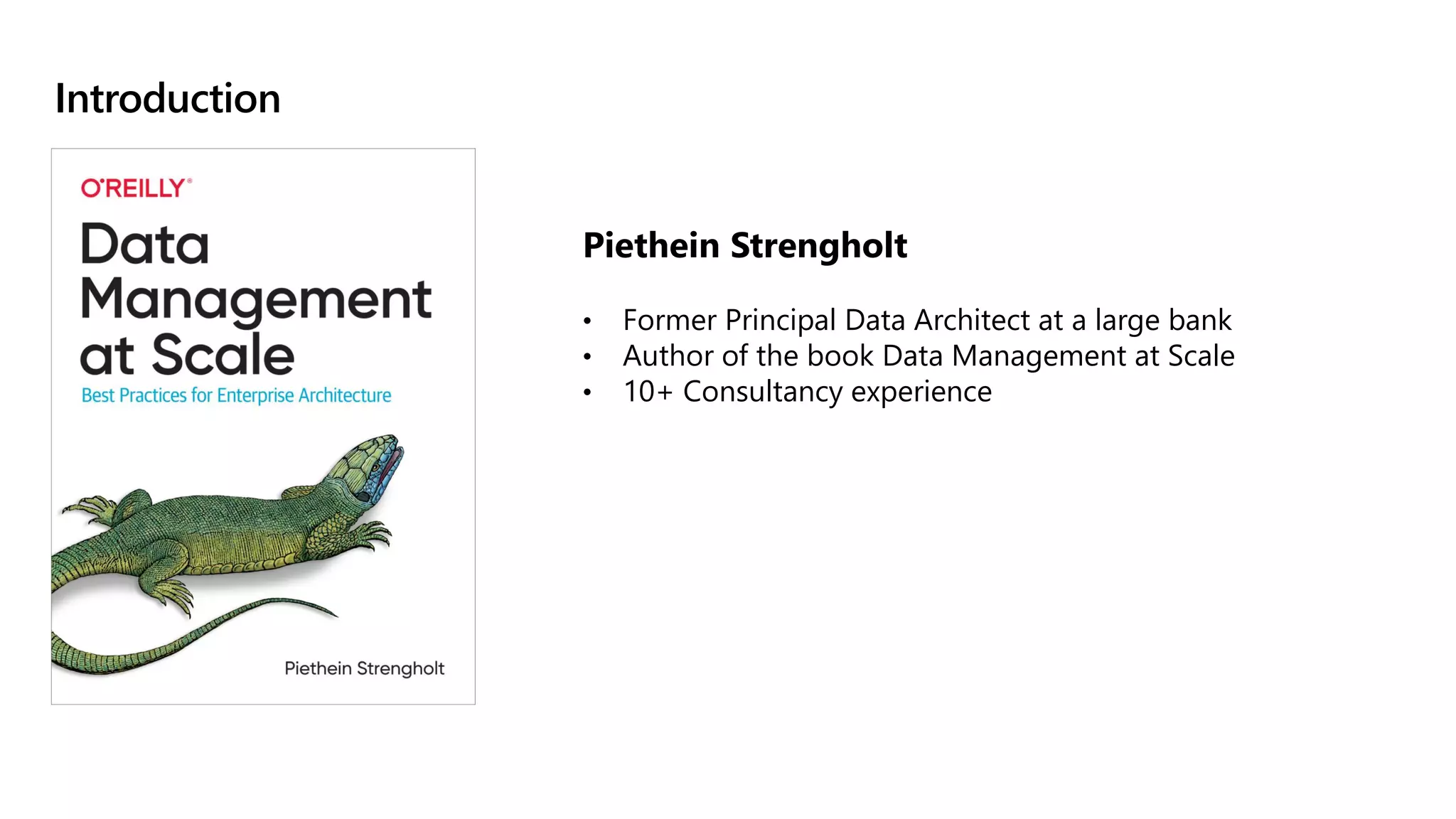 Introduction
Piethein Strengholt
• Former Principal Data Architect at a large bank
• Author of the book Data Management at Scale
• 10+ Consultancy experience
 