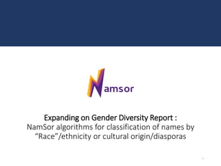 Expanding on Gender Diversity Report :
NamSor algorithms for classification of names by
“Race”/ethnicity or cultural origin/diasporas
NamSor
1
2018-01
 