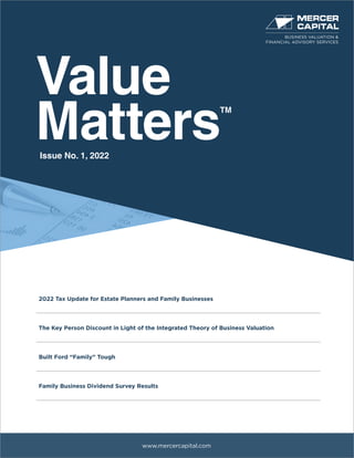 Value
Matters
TM
www.mercercapital.com
2022 Tax Update for Estate Planners and Family Businesses
The Key Person Discount in Light of the Integrated Theory of Business Valuation
Built Ford “Family” Tough
Family Business Dividend Survey Results
Issue No. 1, 2022
BUSINESS VALUATION &
FINANCIAL ADVISORY SERVICES
 