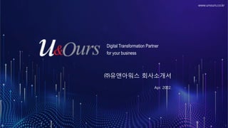 ㈜유앤아워스 회사소개서
Apr. 2022.
Digital Transformation Partner
for your business
www.unours.co.kr
1
 