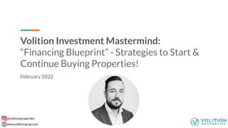 @volitionproperties
www.volitionprop.com
Volition Investment Mastermind:
“Financing Blueprint” - Strategies to Start &
Continue Buying Properties!
February 2022
 