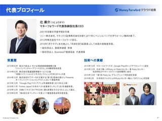 © Money Forward, Inc. 21
2014年02月　独立行政法人 中小企業基盤整備機構主催
　　　　　　「ジャパンベンチャーアワード2014」 JVA審査委員長賞　
2014年03月　株式会社電通国際情報サービス主催
　　　　　　「金融イノベーションビジネスカンファレンスFIBC2014」大賞
2014年12月　株式会社NTTデータが主催する「第1回 豊洲の港から Presents
　　　　　　 オープンイノベーションコンテスト」において最優秀賞
2015年12月　「Google Playベストアプリ」2年連続受賞（2013年は入賞）
2016年11月　Forbes Japan「日本のベスト起業家ランキング」を2年連続受賞。
2016年12月　日経ビジネス「2017年日本に最も影響を与える100人」として選出。
2018年02月　「第4回日本ベンチャー大賞」にて審査委員会特別賞受賞。
代表プロフィール
辻 庸介（つじ ようすけ）
マネーフォワード代表取締役社長CEO
2001年京都大学農学部を卒業
ソニー株式会社、マネックス証券株式会社を経て、
2011年にペンシルバニア大学ウォートン校
MBA修了。
2012年株式会社マネーフォワード設立。
2014年1月ケネディ米大使より、「将来を担う起業家」として米国大使館賞受賞。
一般社団法人　新経済連盟　幹事
一般社団法人　BusinessIT推進協会　代表理事　
2015年12月　マネーフォワードが、Google Playのトップデベロッパーに認定
2015年12月　日本で唯一のRuby on Railsコミッター 兼 Rubyコミッター
　　　　　　 松田明氏がマネーフォワード技術顧問に就任
2015年12月　「第1回 Ruby biz グランプリ」にて特別賞を受賞
2016年2月　 日本初のフルタイムのRubyコミッター職というポジションを設置
受賞歴 技術への貢献
 