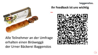 24
Ihr Feedback ist uns wichtig
Alle Teilnehmer an der Umfrage
erhalten einen Biräweggä
der Urner Bäckerei Baggenstos
 