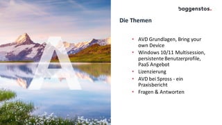 Die Themen
• AVD Grundlagen, Bring your
own Device
• Windows 10/11 Multisession,
persistente Benutzerprofile,
PaaS Angebot
• Lizenzierung
• AVD bei Spross - ein
Praxisbericht
• Fragen & Antworten
 