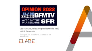 Les Français, l’élection présidentielle 2022
et Éric Zemmour
Sondage ELABE pour BFMTV, L’EXPRESS et SFR
9 février 2022
 