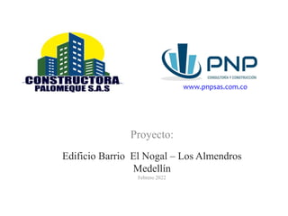 Proyecto:
Edificio Barrio El Nogal – Los Almendros
Medellín
Febrero 2022
www.pnpsas.com.co
 