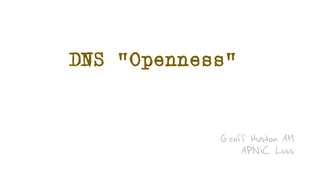 DNS “Openness”
Geoff Huston AM
APNIC Labs
 