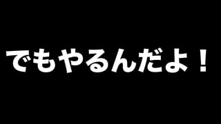 でもやるんだよ！
 