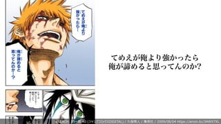 てめえが俺より強かったら
俺が諦めると思ってんのか?
BLEACH カラー版 40 (ジャンプコミックスDIGITAL) / 久保帯⼈ / 集英社 / 2009/08/04 https://amzn.to/3AWX7XL
 