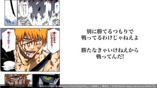別に勝てるつもりで
戦ってるわけじゃねえよ
勝たなきゃいけねえから
戦ってんだ!
BLEACH カラー版 40 (ジャンプコミックスDIGITAL) / 久保帯⼈ / 集英社 / 2009/08/04 https://amzn.to/3AWX7XL
 