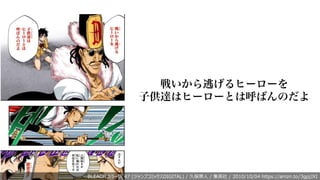 戦いから逃げるヒーローを
子供達はヒーローとは呼ばんのだよ
BLEACH カラー版 47 (ジャンプコミックスDIGITAL) / 久保帯⼈ / 集英社 / 2010/10/04 https://amzn.to/3gpjJXI
 