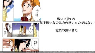 BLEACH カラー版 26 (ジャンプコミックスDIGITAL) / 久保帯⼈ / 集英社 / 2007/02/02 https://amzn.to/3sjkfMc
戦いに於いて
足手纏いなのは力の無いものではない
覚悟の無い者だ
 
