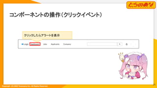 Copyright  (C) 2022 Toranoana Inc. All Rights Reserved.
コンポーネントの操作（クリックイベント）
クリックしたらアラートを表示
25
 