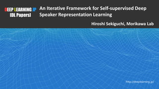 1
DEEP LEARNING JP
[DL Papers]
http://deeplearning.jp/
An Iterative Framework for Self-supervised Deep
Speaker Representation Learning
Hiroshi Sekiguchi, Morikawa Lab
 