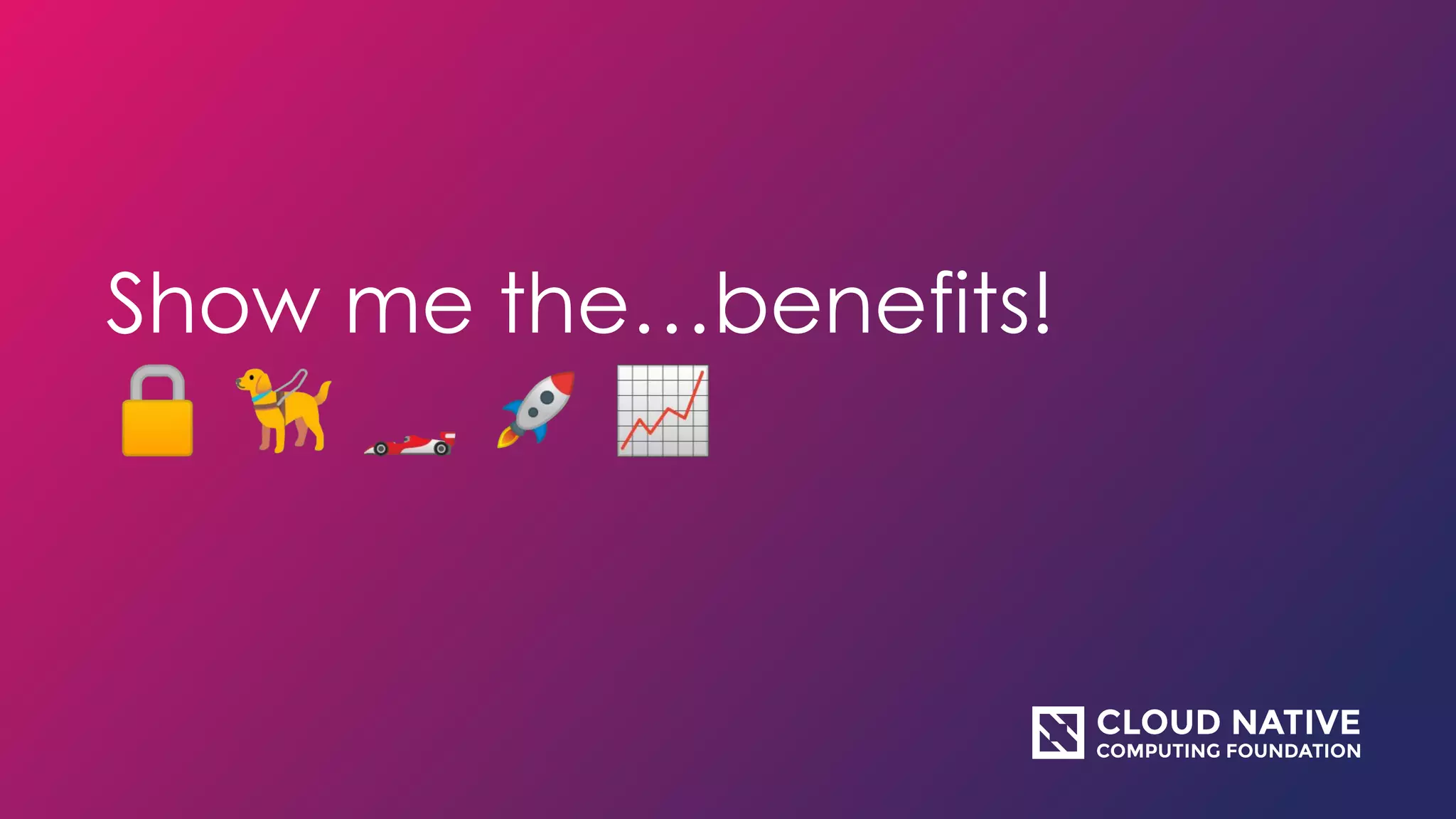 Show me the…benefits!
🔒 🦮 🏎 🚀 📈
 