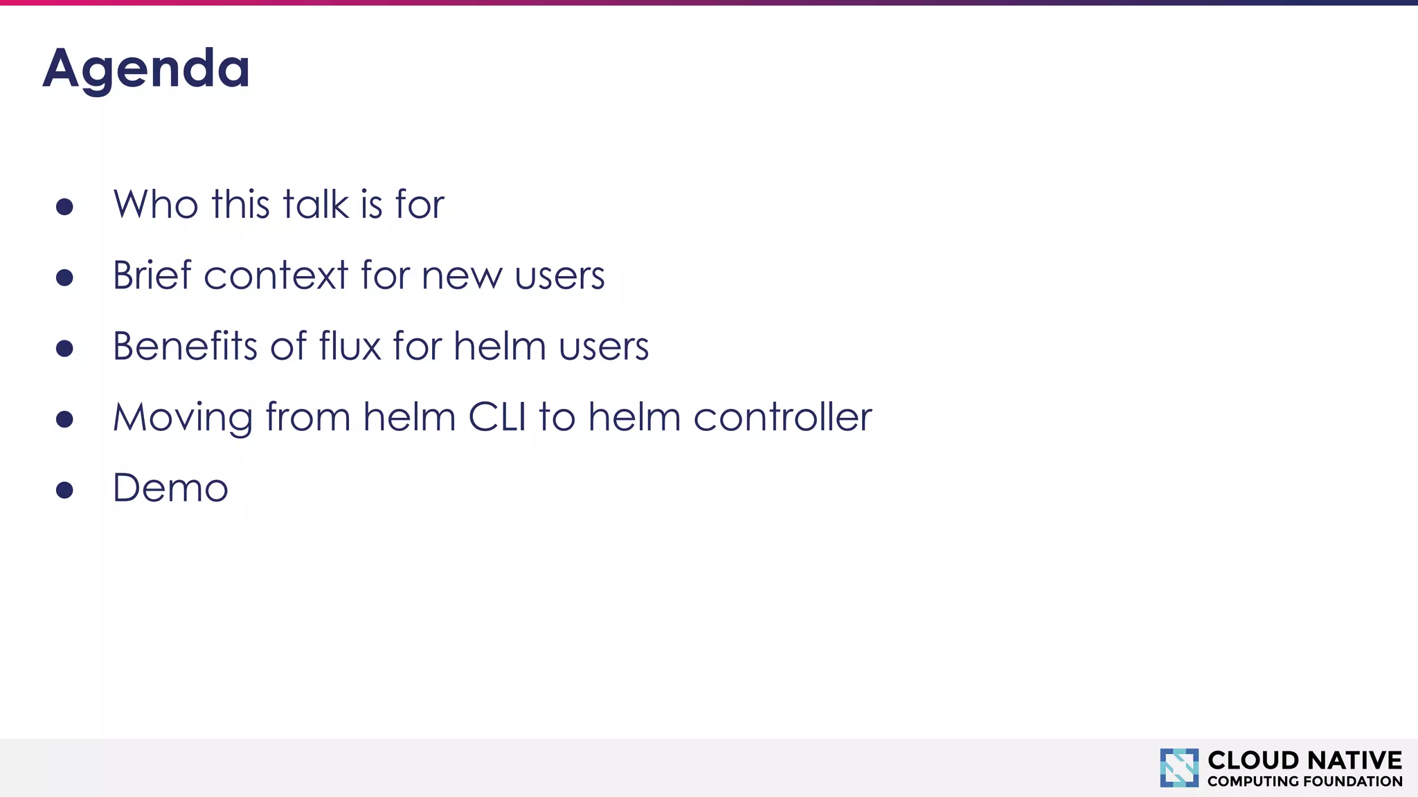 © 2018 Cloud Native Computing Foundation
3
Agenda
● Who this talk is for
● Brief context for new users
● Benefits of flux for helm users
● Moving from helm CLI to helm controller
● Demo
 
