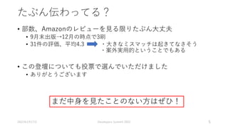 たぶん伝わってる？
• 部数、Amazonのレビューを見る限りたぶん大丈夫
• 9月末出版→12月の時点で3刷
• 31件の評価、平均4.3 ・大きなミスマッチは起きてなさそう
・案外実用的ということでもある
• この登壇についても投票で選んでいただけました
• ありがとうございます
2022年2月17日 Developers Summit 2022 5
まだ中身を見たことのない方はぜひ！
 