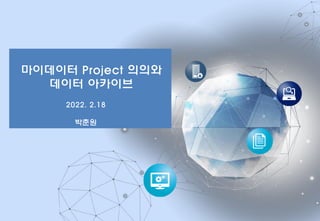 마이데이터 Project 의의와
데이터 아카이브
2022. 2.18
박춘원
 