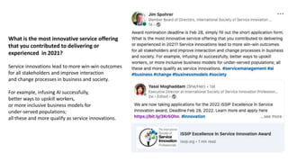What is the most innovative service offering
that you contributed to delivering or
experienced in 2021?
Service innovations lead to more win-win outcomes
for all stakeholders and improve interaction
and change processes in business and society.
For example, infusing AI successfully,
better ways to upskill workers,
or more inclusive business models for
under-served populations;
all these and more qualify as service innovations.
 