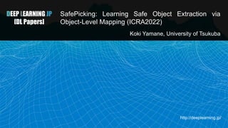 DEEP LEARNING JP
[DL Papers]
SafePicking: Learning Safe Object Extraction via
Object-Level Mapping (ICRA2022)
Koki Yamane, University of Tsukuba
http://deeplearning.jp/
 