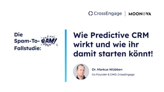 Dr. Markus Wübben
Co-Founder & CMO, CrossEngage
Die
Spam-To-
Fallstudie:
Wie Predictive CRM
wirkt und wie ihr
damit starten könnt!
 
