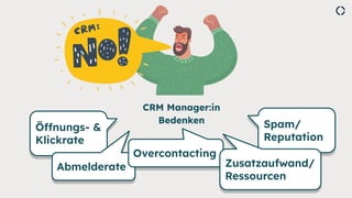 CRM Manager:in
Bedenken
Öffnungs- &
Klickrate
Abmelderate
Overcontacting
Spam/
Reputation
Zusatzaufwand/
Ressourcen
Öffnun...