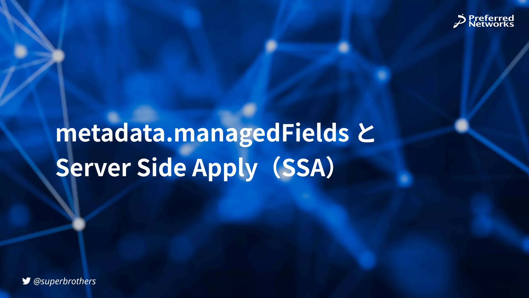 @superbrothers
!
metadata.managedFields と
Server Side Apply（SSA）
 